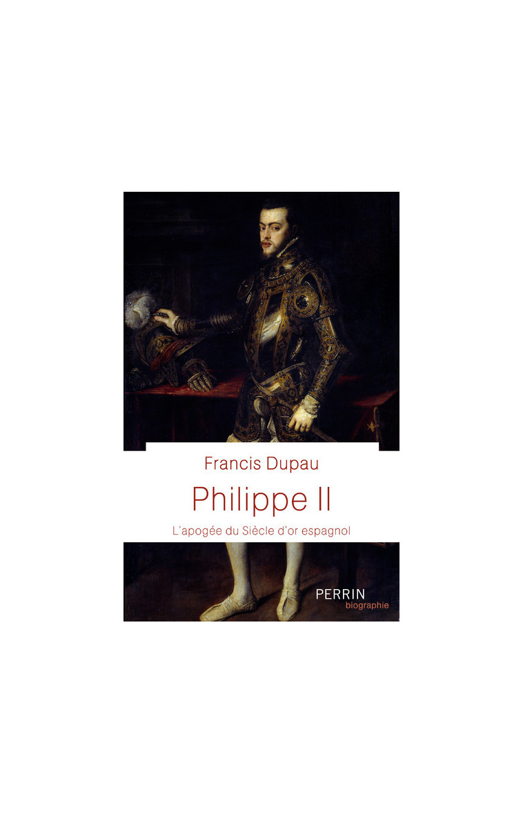 Philippe II - L'apogée du Siècle d'or espagnol - Francis Dupau - PERRIN