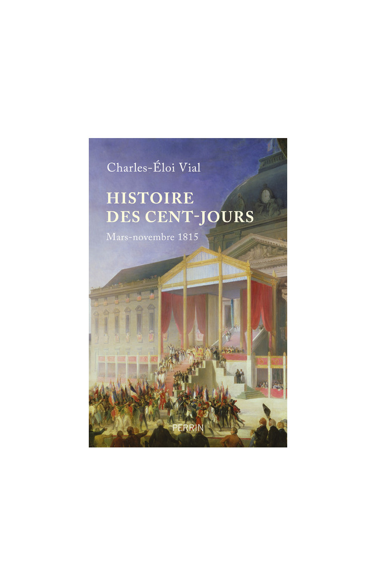 Histoire des cent jours - Mars-nomvembre 1815 - Charles-Éloi Vial - PERRIN