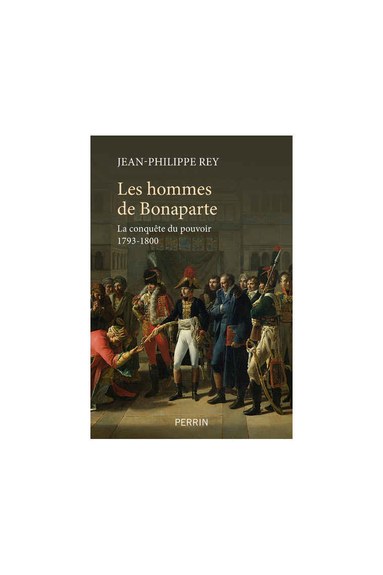 Les hommes de Bonaparte - La conquête du pouvoir 1793-1800 - Jean-Philippe Rey - PERRIN