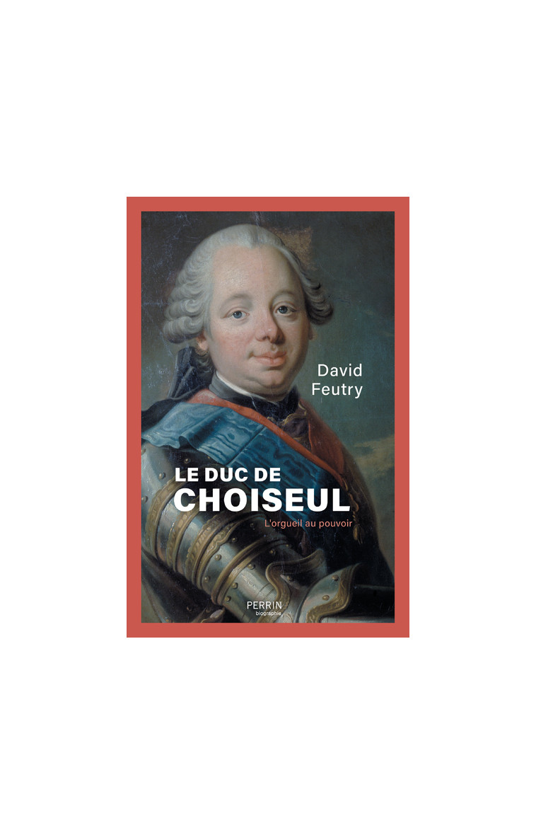 Le Duc de Choiseul - L'Orgueil au pouvoir - David Feutry - PERRIN