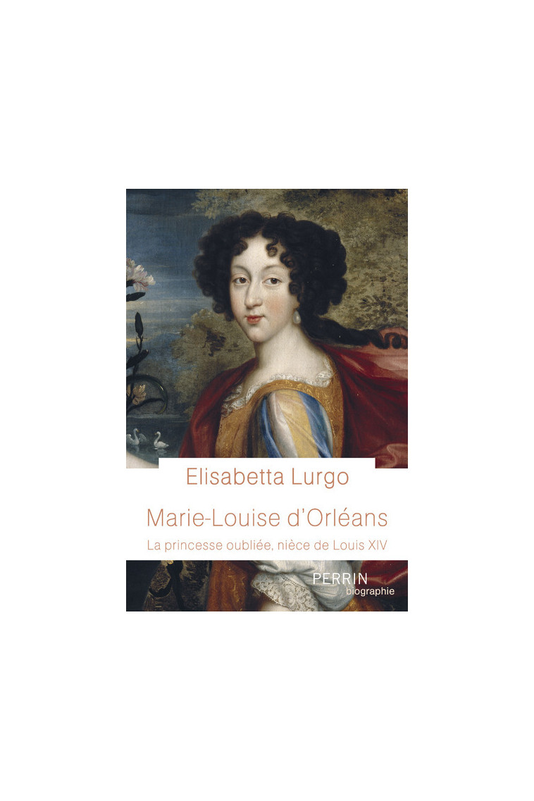 Marie-Louise d'Orléans - La princesse oubliée, nièce de Louis XIV - Elisabetta Lurgo - PERRIN