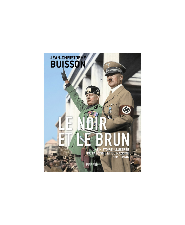 Le Noir et le brun - Une histoire illustrée du fascisme et du nazisme 1918-1946 - Jean-Christophe Buisson - PERRIN