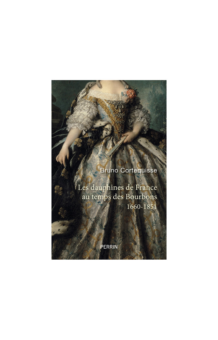 Les Dauphines de France au temps des Bourbons - 1660-1851 - Bruno Cortequisse - PERRIN