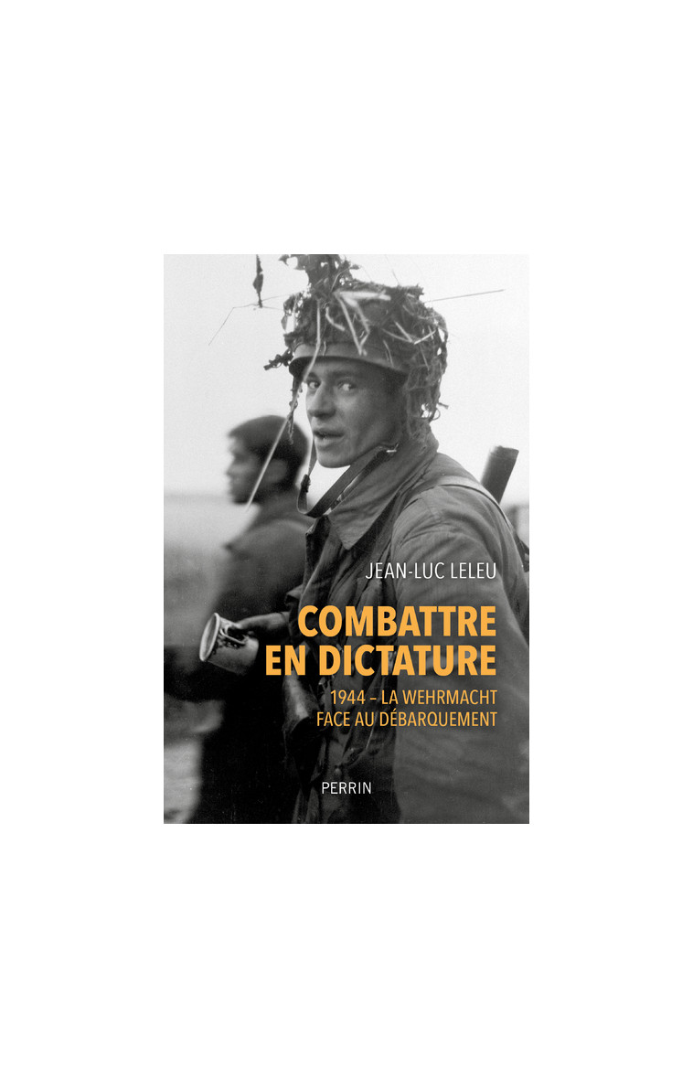 Combattre en dictature - 1944 - La Wehmacht face au débarquement - Jean-Luc Leleu - PERRIN