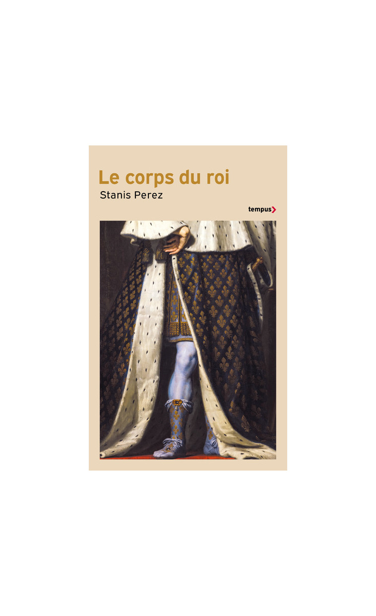 Le corps du roi - Incarner l'Etat de Philippe Auguste à Louis-Philippe - Stanis Perez - TEMPUS PERRIN