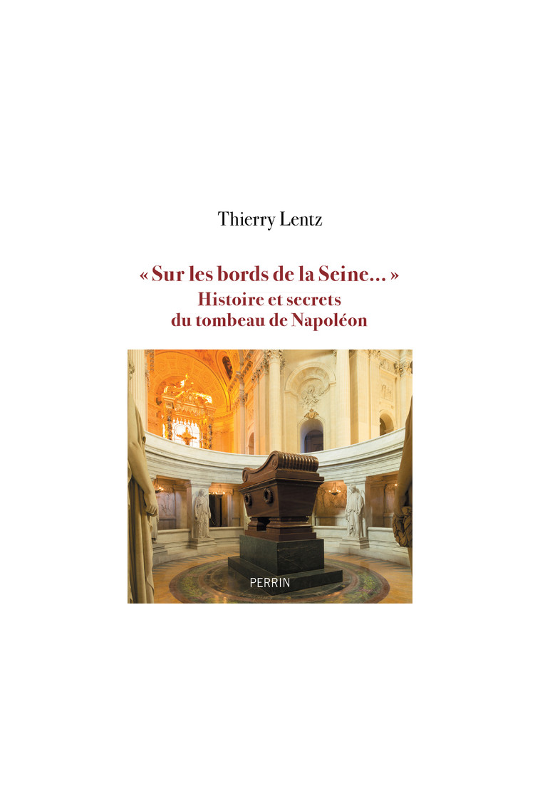 Sur les bords de la Seine - Histoires et secrets du Tombeau de Napoleon - Thierry Lentz - PERRIN