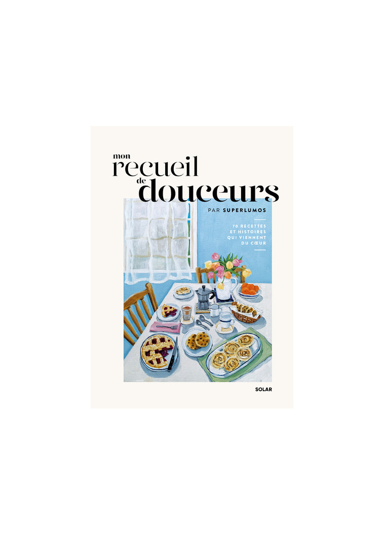 Mon recueil de douceurs - 70 recettes et histoires qui viennent du coeur -  Superlumos - SOLAR