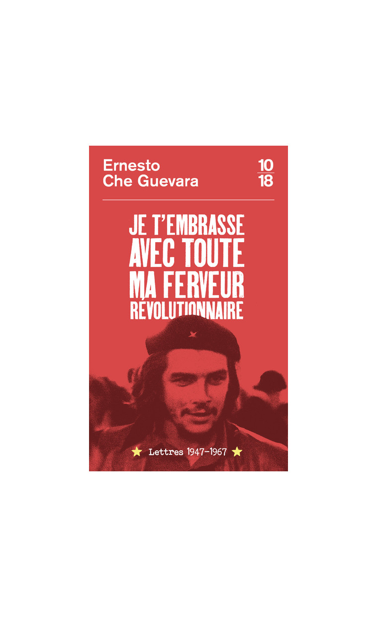 Je t'embrasse avec toute ma ferveur révolutionnaire : lettres 1947-1967 - Ernesto Che Guevara - 10 X 18