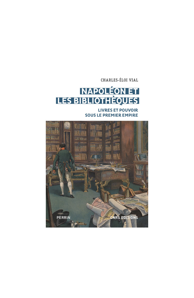 Napoléon et les bibliothèques - Livres et pouvoir sous le premier empire - Charles-Éloi Vial - CNRS EDITIONS