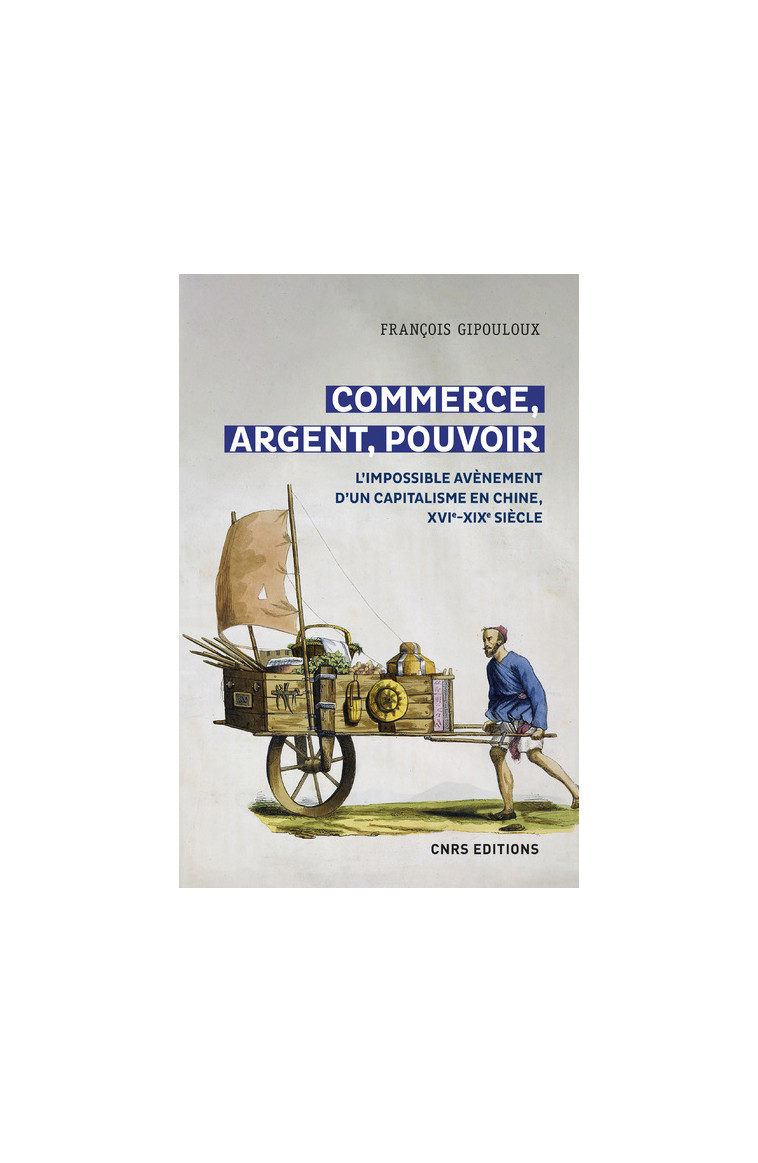 Commerce, argent, pouvoir - L'impossible avènement d'un capitalisme en Chine, XVIe-XIXe Siècle - François Gipouloux - CNRS EDITIONS