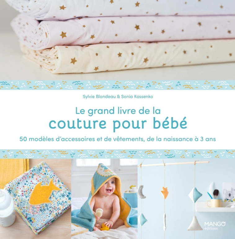 Le grand livre de la couture pour bébé : 50 modèles d'accessoires et de vêtements de la naissance à - Sylvie Blondeau - MANGO