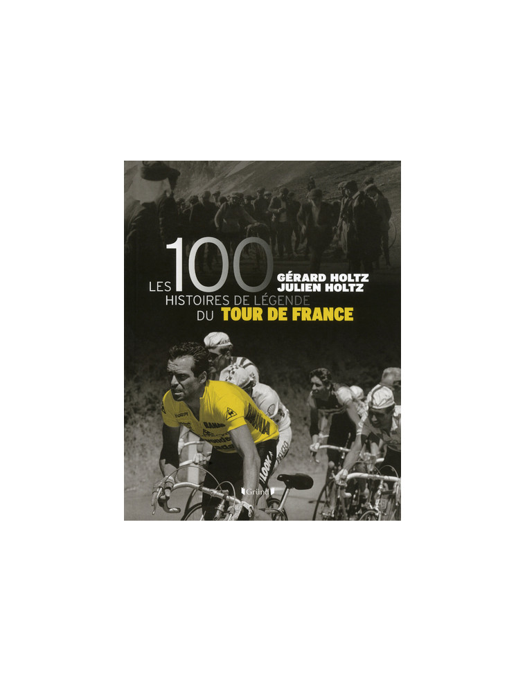 Les 100 histoires de légende du tour de France - Gérard Holtz - GRUND