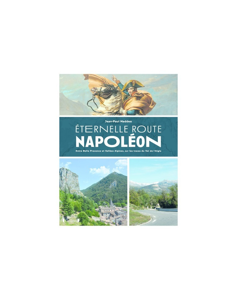 Eternelle Route Napoléon - Entre Belle Provence etVallées Alpines, sur les traces du Vol de l'aigle - Jean-Paul Naddeo - GRUND