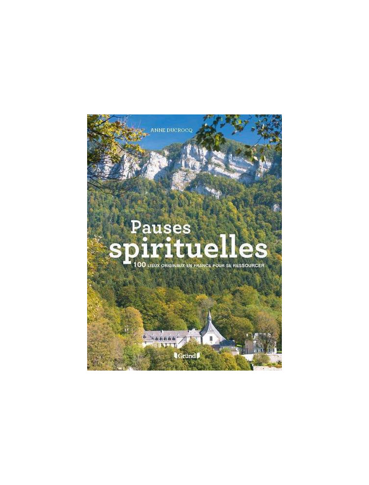 Pauses spirituelles - 100 lieux originaux en France pour se ressourcer - Anne Ducrocq - GRUND