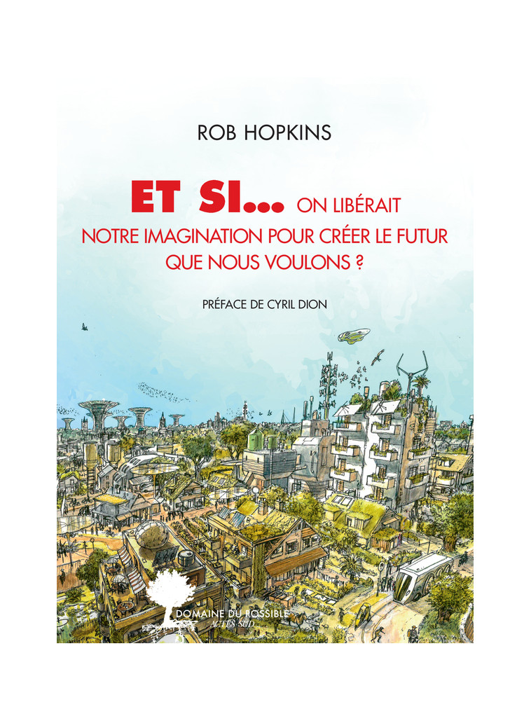 Et si... on libérait notre imagination pour créer le futur que nous voulons ? - Rob Hopkins - ACTES SUD