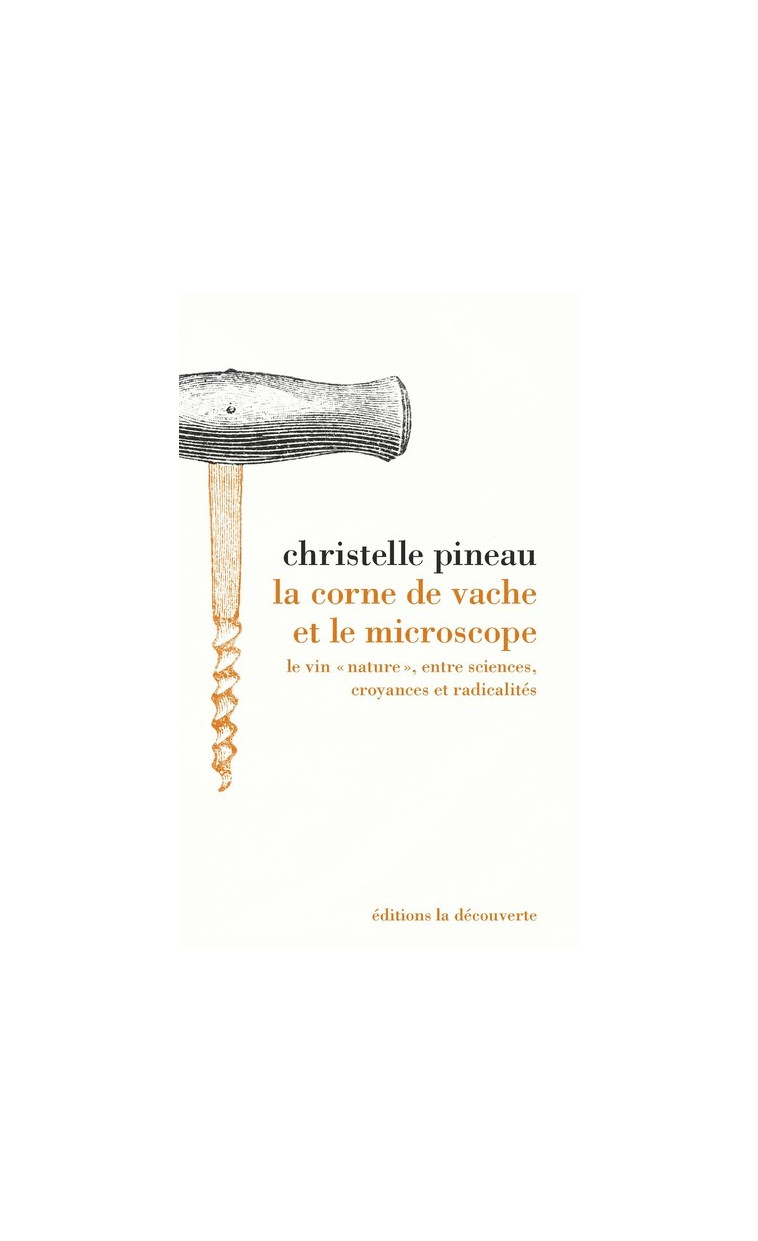 La corne de vache et le microscope - Le vin "nature", entre sciences, croyances et radicalités - Christelle Pineau - LA DECOUVERTE