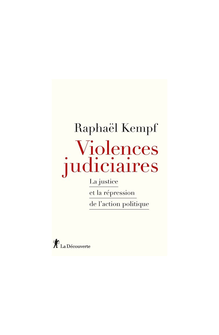 Violences judiciaires - La Justice et la répression de l'action politique - Raphaël Kempf - LA DECOUVERTE