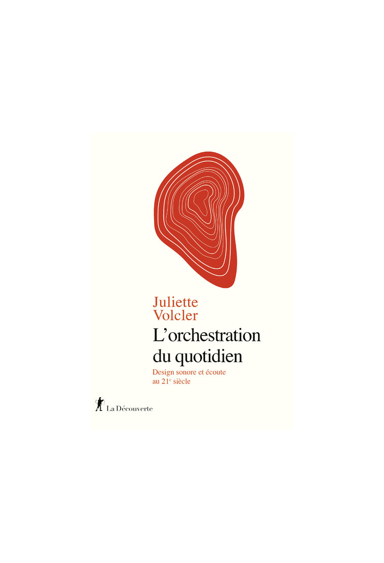 L'orchestration du quotidien - Design sonore et écoute au 21e siècle - Juliette Volcler - LA DECOUVERTE