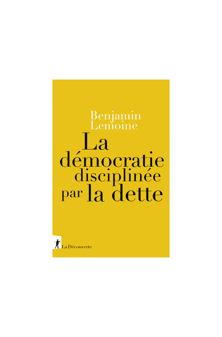 La démocratie disciplinée par la dette - Benjamin Lemoine - LA DECOUVERTE