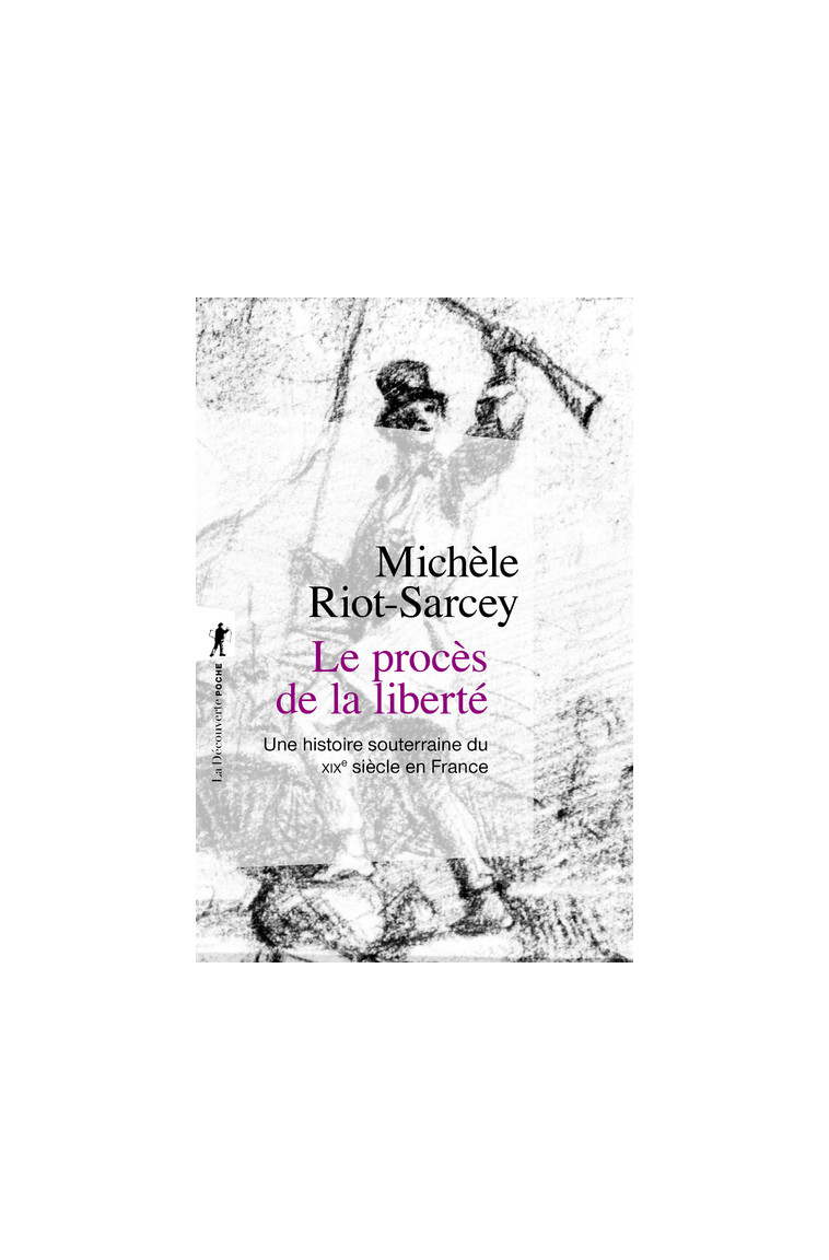 Le procès de la liberté - Une histoire souterraine du XIXe siècle en France - Michèle Riot-Sarcey - LA DECOUVERTE