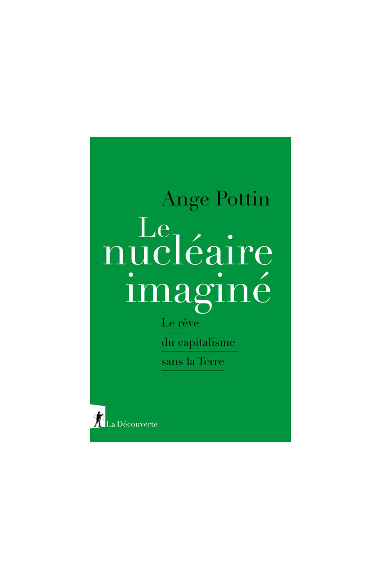 Le nucléaire imaginé - Le rêve du capitalisme sans la Terre - Ange Pottin - LA DECOUVERTE