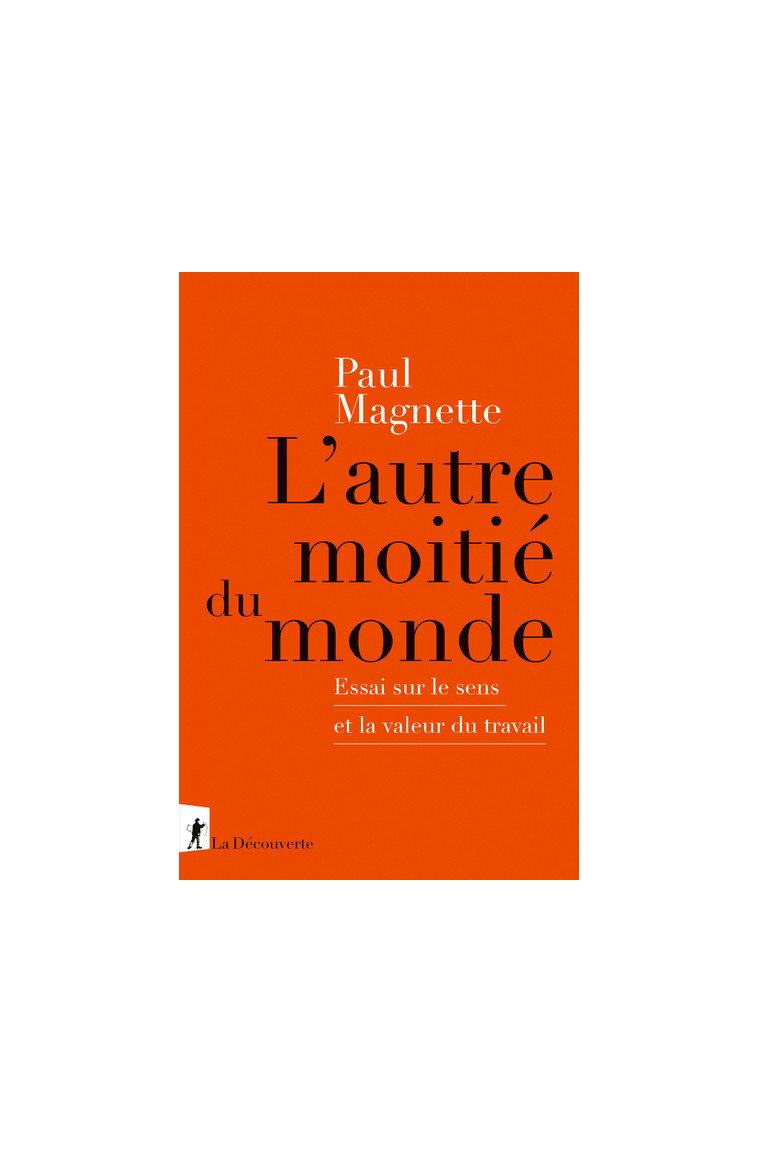 L'autre moitié du monde - Essai sur le sens et la valeur du travail - Paul Magnette - LA DECOUVERTE