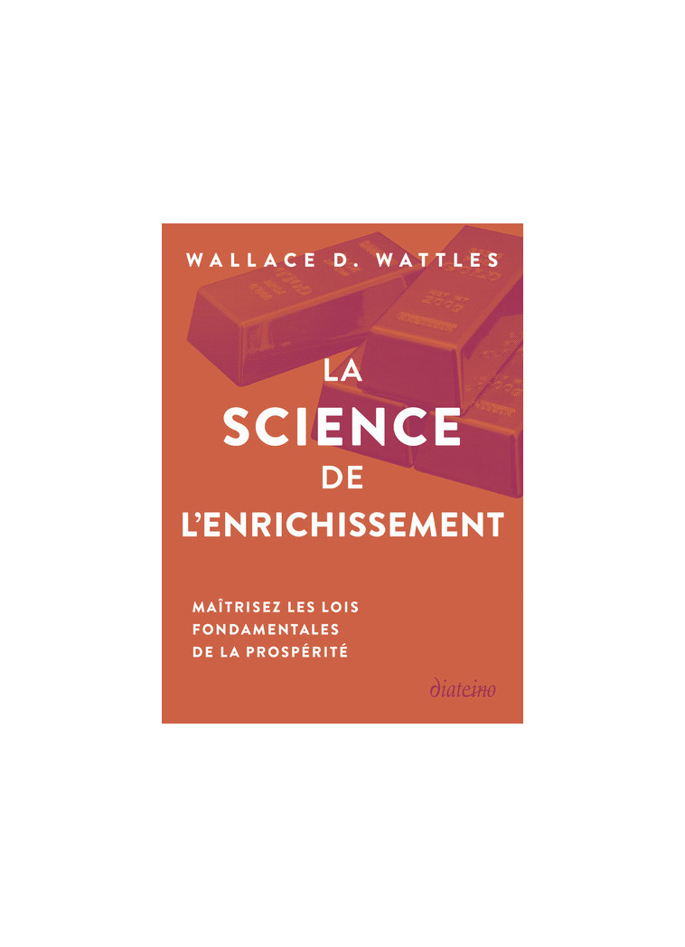 La Science de l'enrichissement - Maîtrisez les lois fondamentales de la prospérité - Wallace Wattles - DIATEINO