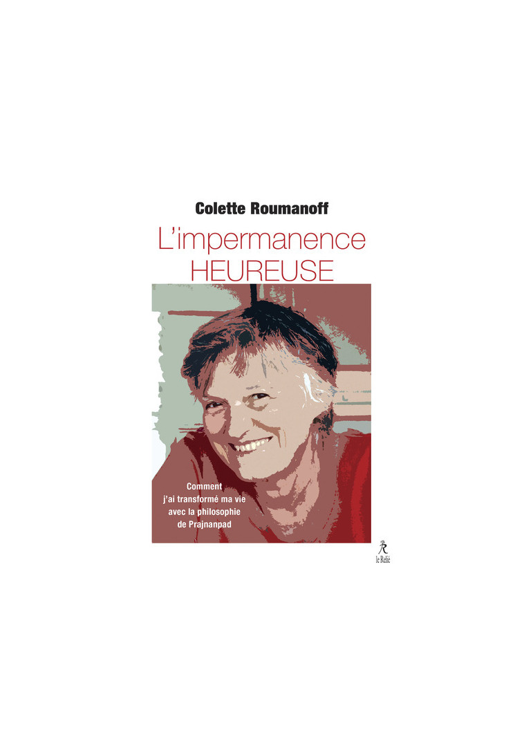 L'impermanence heureuse - Comment j'ai transformé ma vie avec la philosophie de Prajnanpad - Colette Roumanoff - RELIE