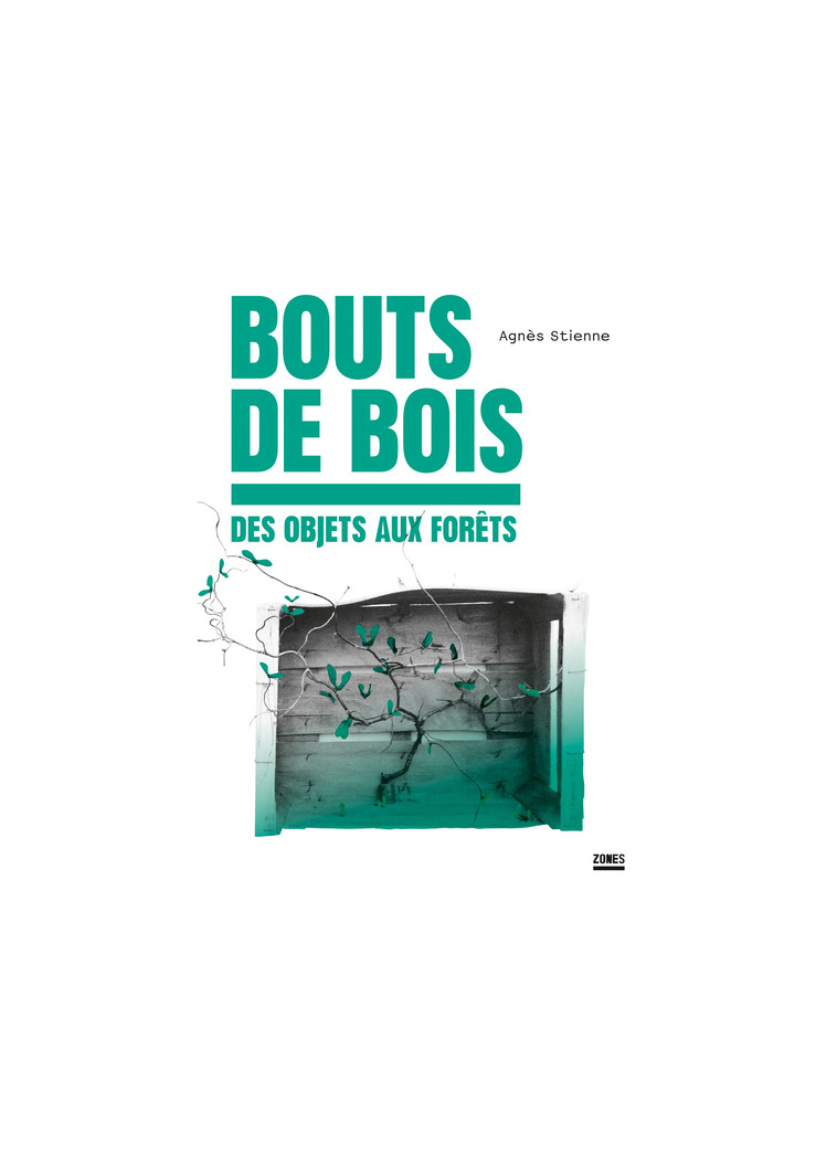 Bouts de bois - Des objets aux forêts - Agnès Stienne - ZONES