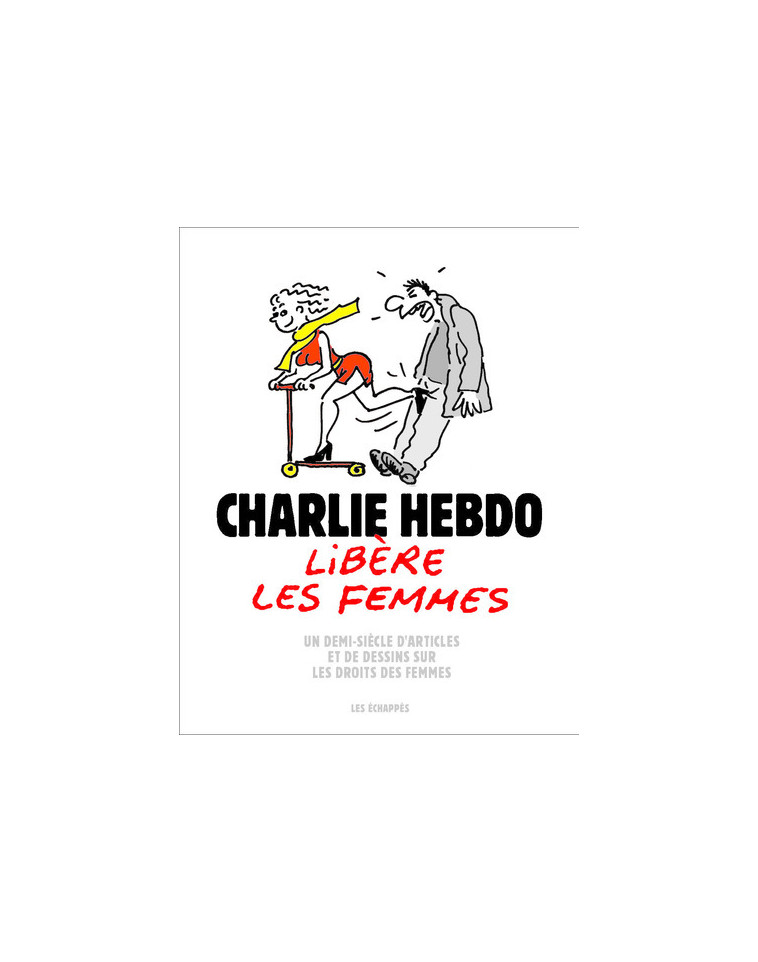 Charlie Hebdo libère les femmes - Un demi-siècle d'articles et de dessins sur les droits des femmes -  Collectif - ECHAPPES