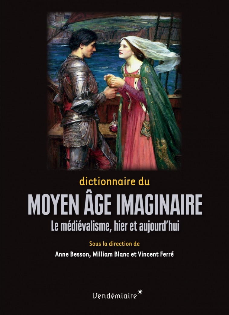 Dictionnaire du Moyen Âge imaginaire - Le médiévalisme, hier - Anne Besson - VENDEMIAIRE