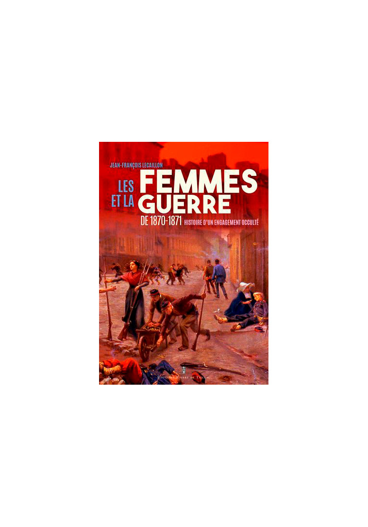 Les Femmes Et La Guerre De 1870-1871 - Jean-François Lecaillon - DE TAILLAC