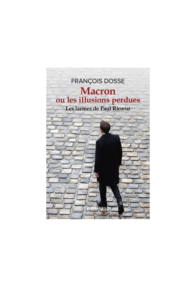 Macron ou les illusions perdues - Les larmes de Paul Ricoeur - François Dosse - LE PASSEUR