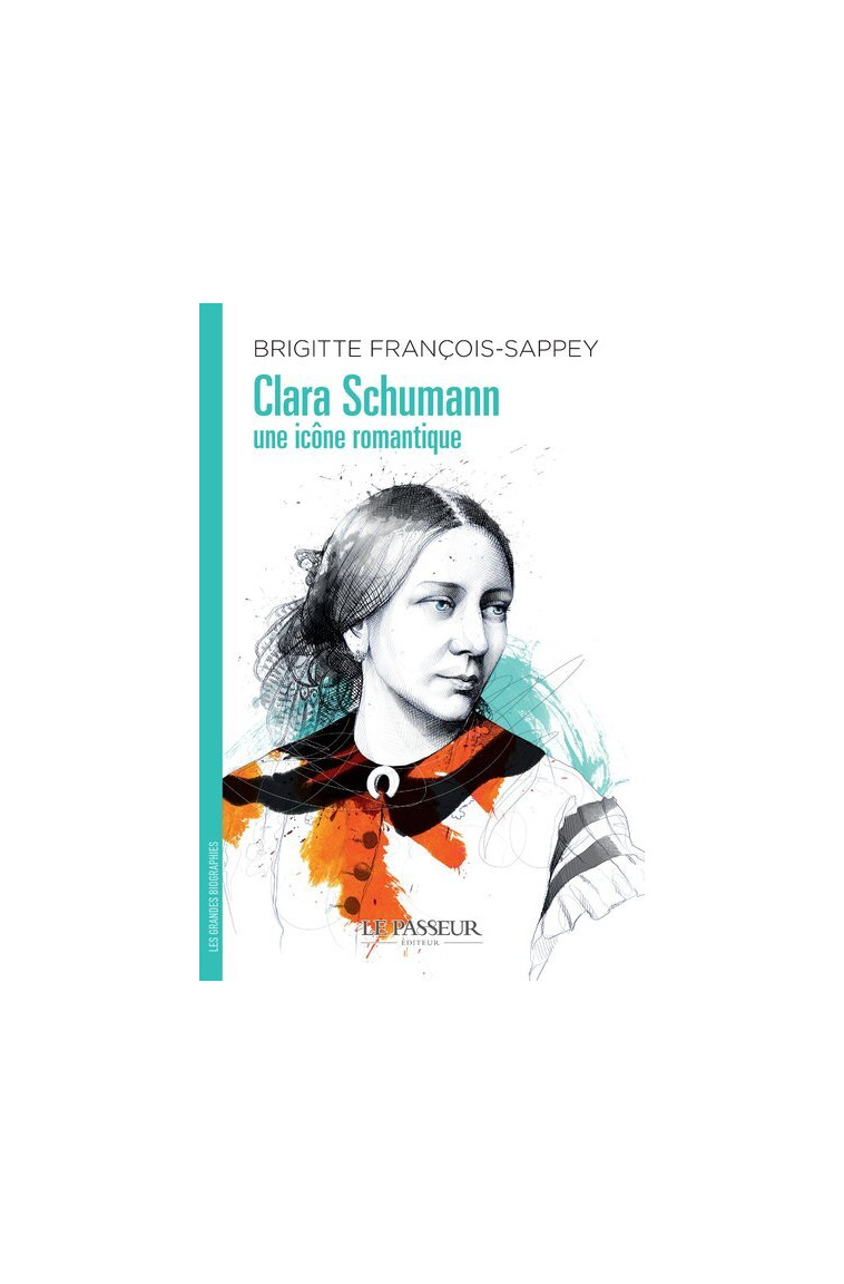 Clara Schumann, une icône romantique - Brigitte François-Sappey - LE PASSEUR