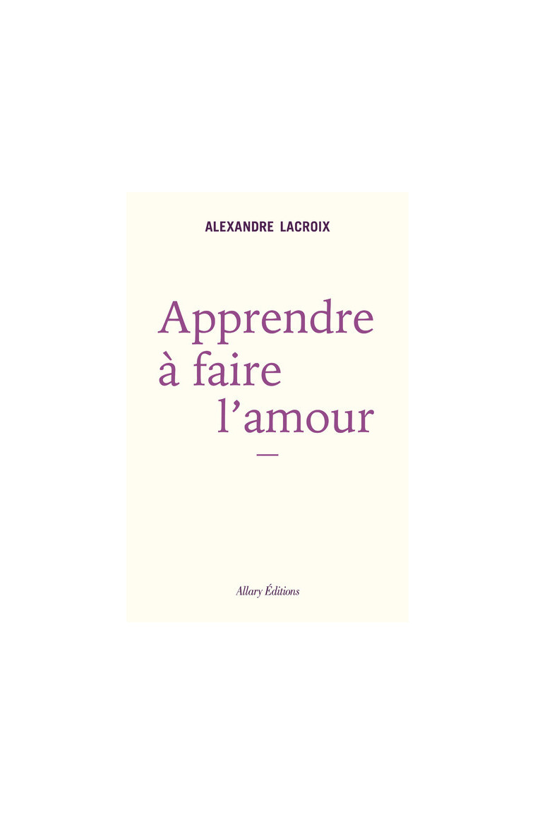 Apprendre à faire l'amour - Alexandre Lacroix - ALLARY