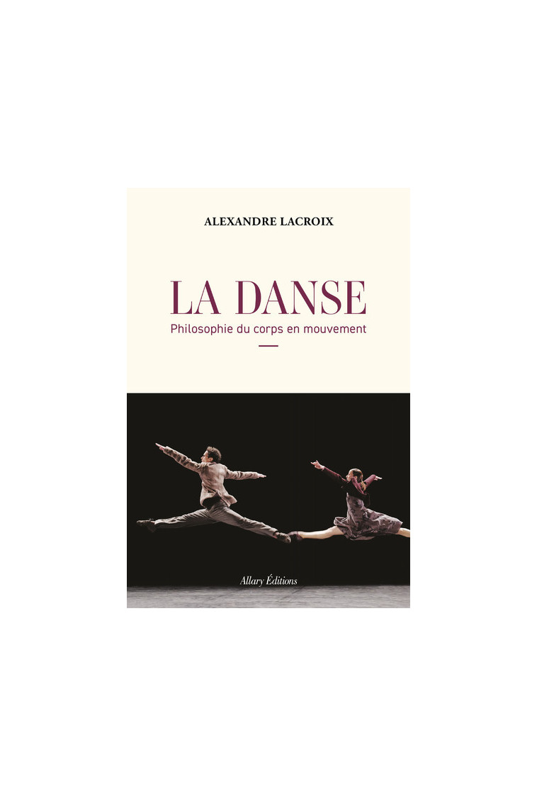 La Danse - Philosophie du corps en mouvement - Alexandre Lacroix - ALLARY