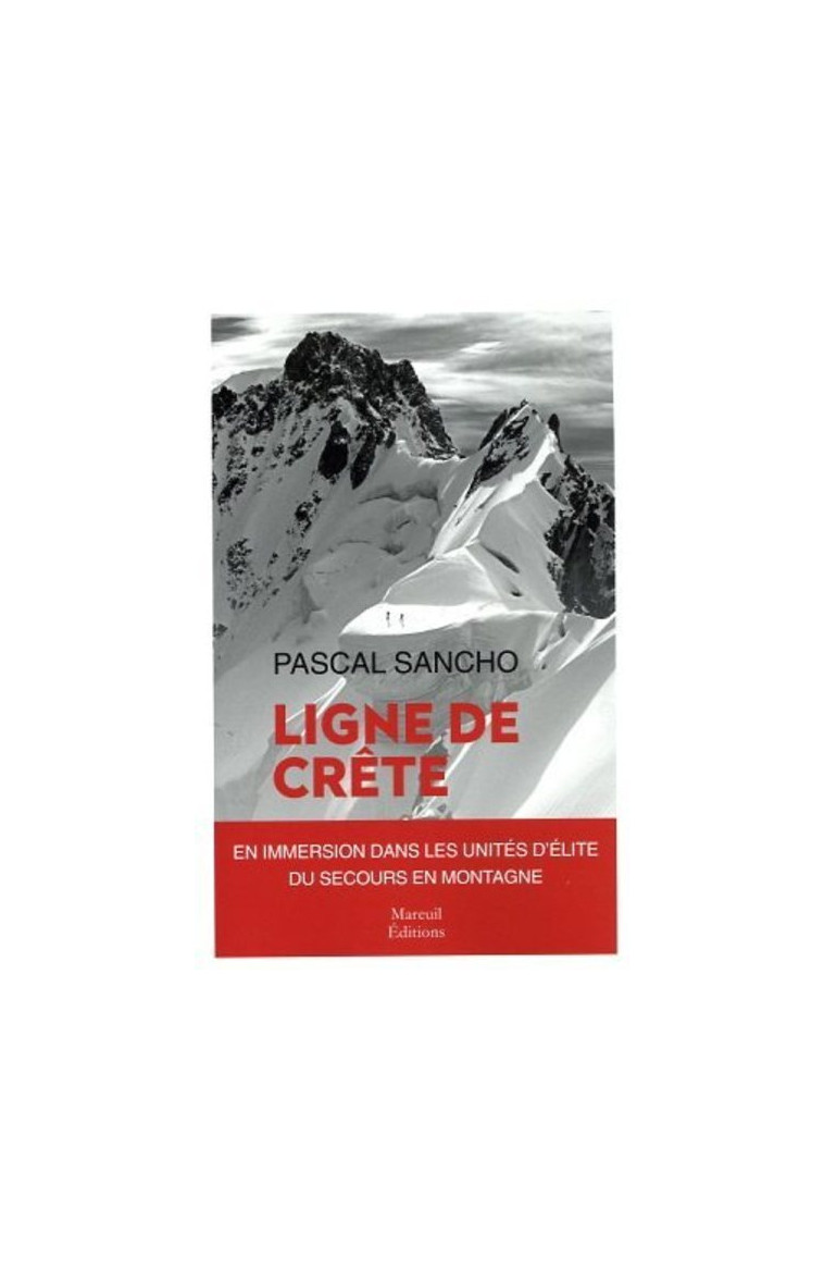 Ligne de Crête - Une immersion dans les unités d'élite du secours en montagne - Pascal Sancho - MAREUIL EDITION