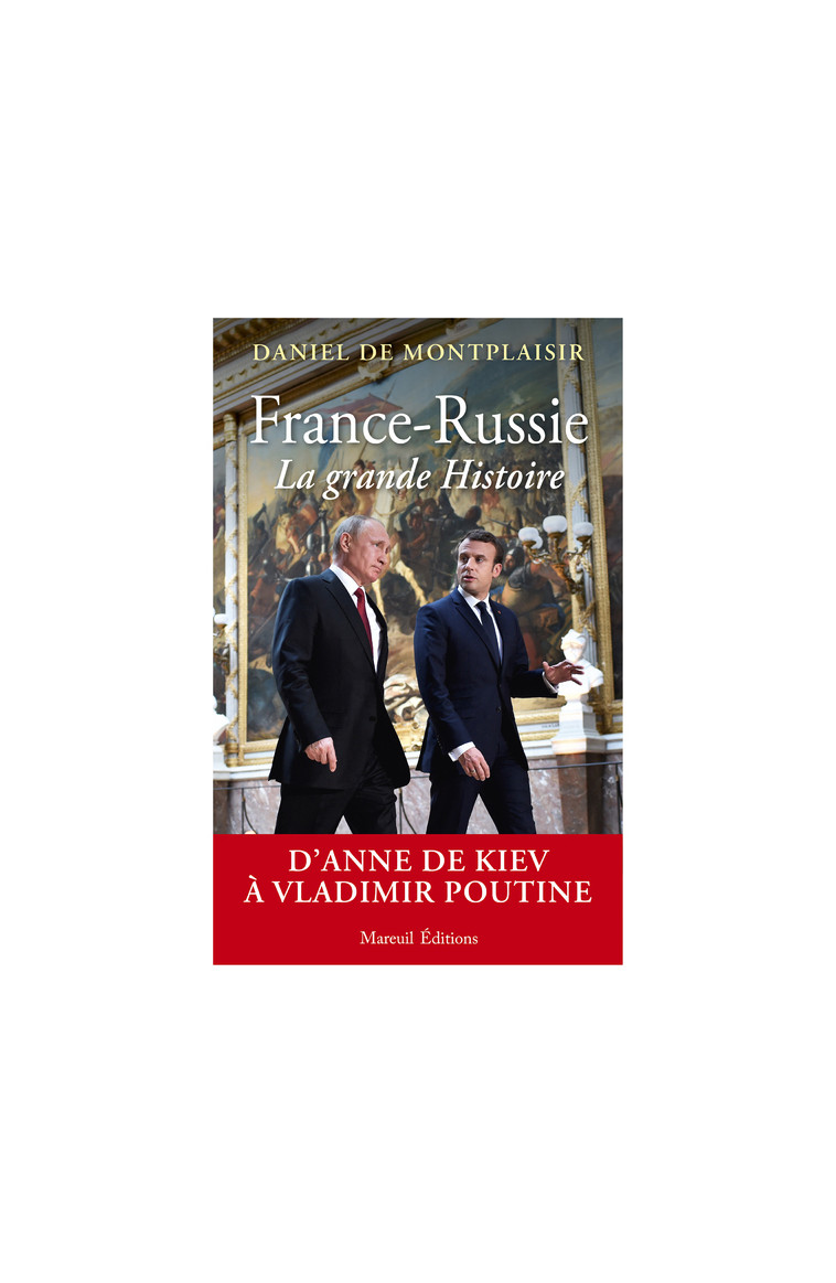 France-Russie, la grande Histoire - D'Anne de Kiev à Vladimir Poutine - Daniel de Montplaisir - MAREUIL EDITION