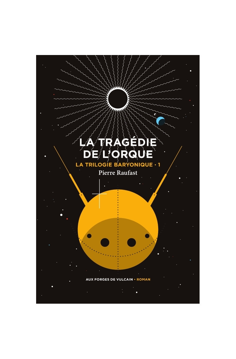 La Trilogie baryonique tome 1 : La tragédie de l'orque - Pierre Raufast - FORGES VULCAIN