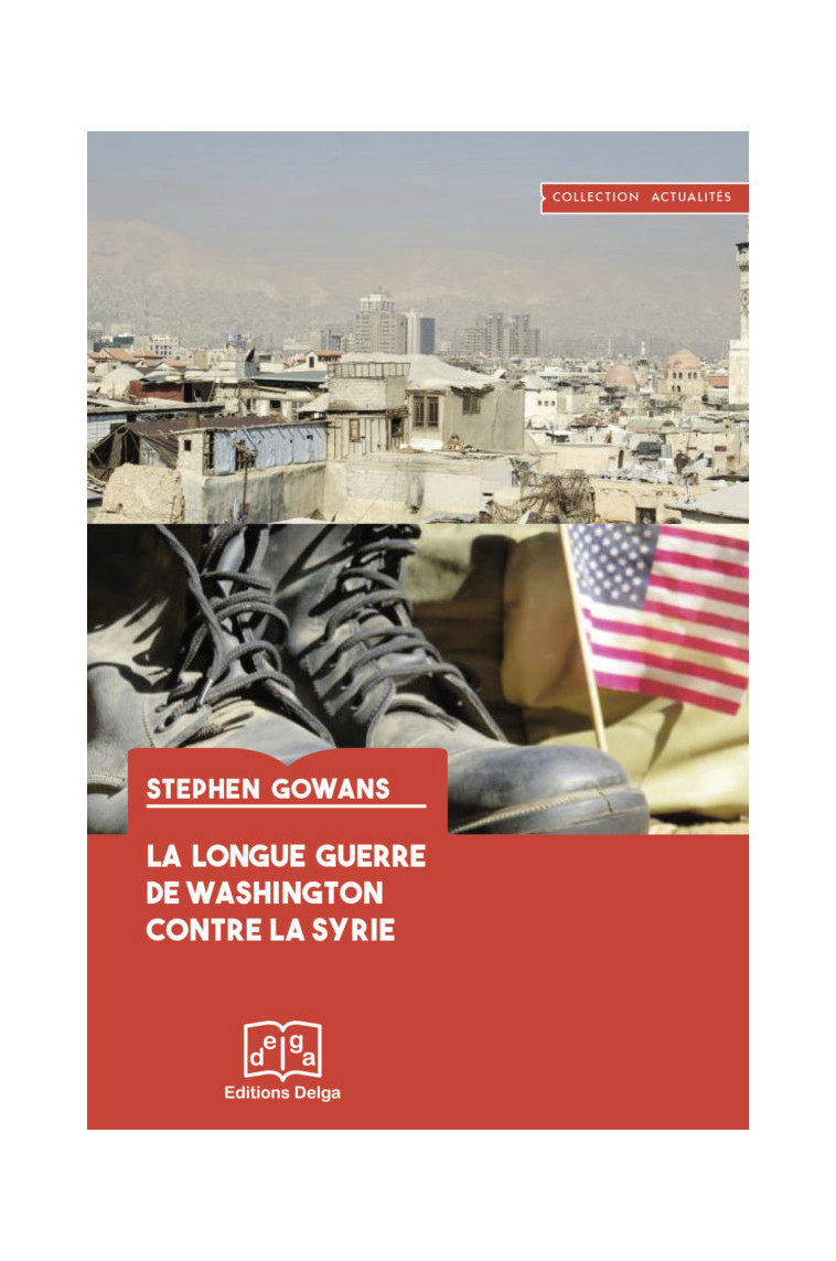 La Longue Guerre de Washington contre la Syrie - Stephen GOWANS - DELGA