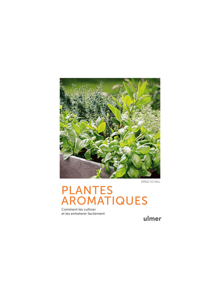 Plantes aromatiques - Comment les cultiver et les entretenir facilement - Serge Schall - ULMER