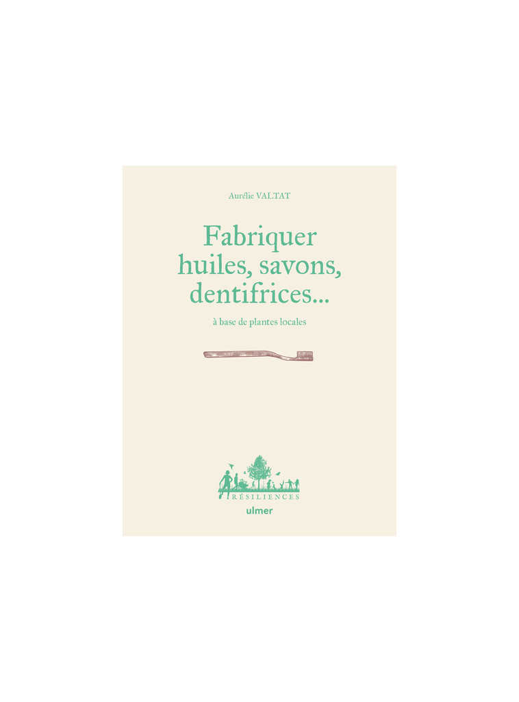 Fabriquer savons, huiles, dentifrice... à base de plantes locales - Aurélie Valtat - ULMER