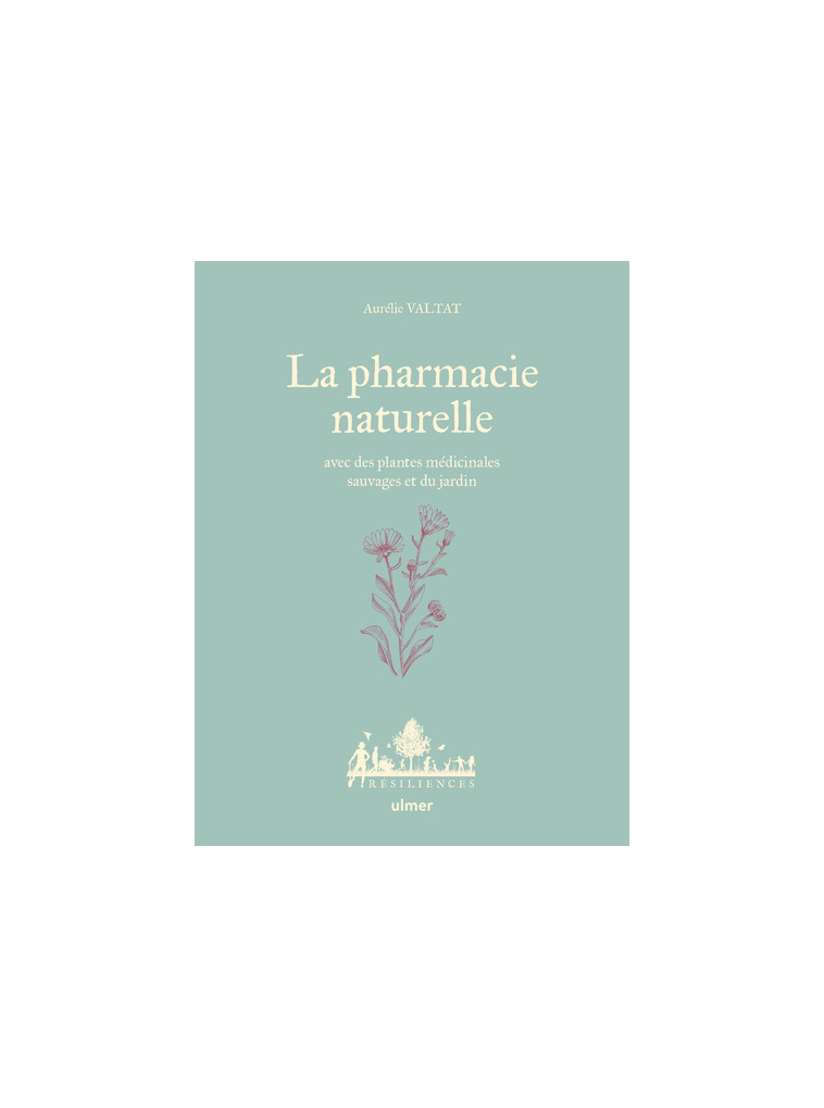 La Pharmacie naturelle - Avec des plantes médicinales sauvages et du jardin - Aurélie Valtat - ULMER