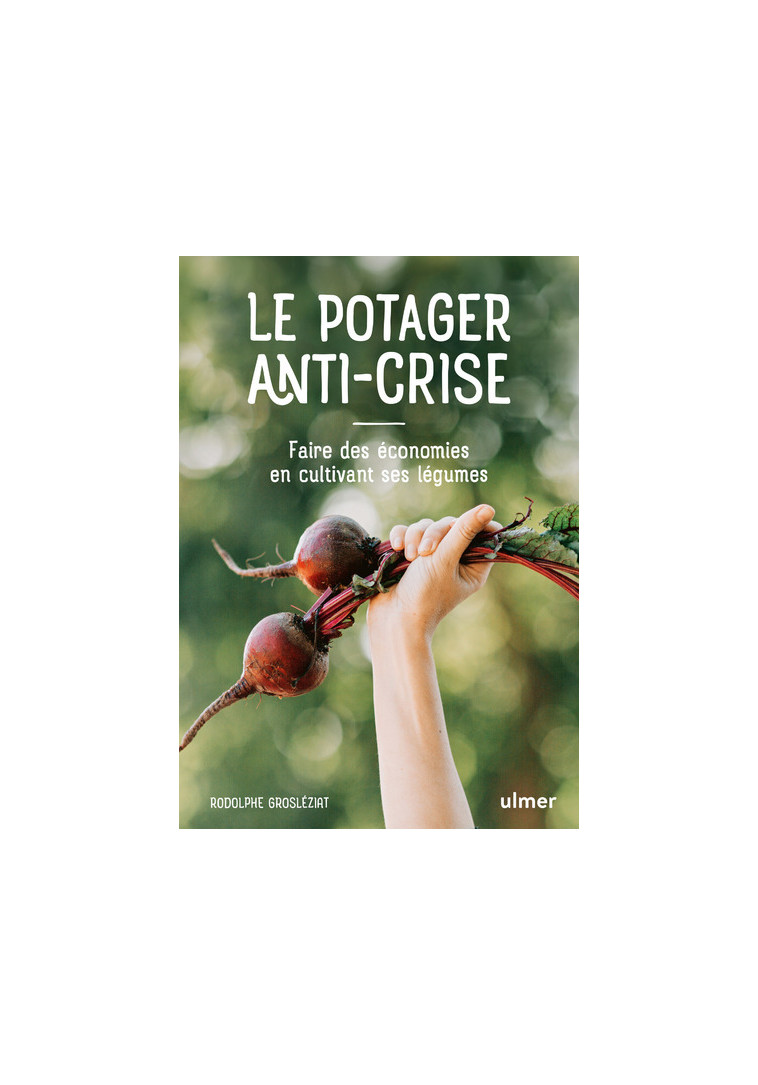 Le potager anti-crise - Faire des économies en cultivant ses légumes - RODOLPHE GROSLEZIAT - ULMER