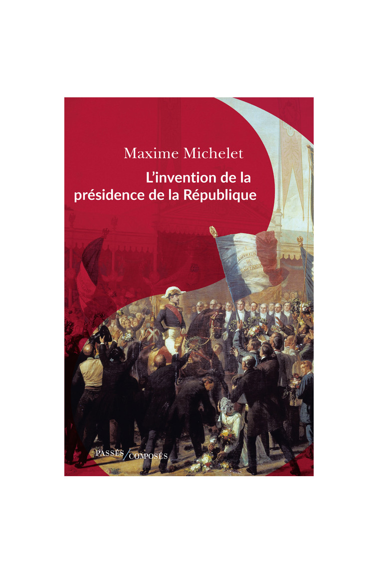 L'invention de la présidence de la République - Maxime Michelet - PASSES COMPOSES