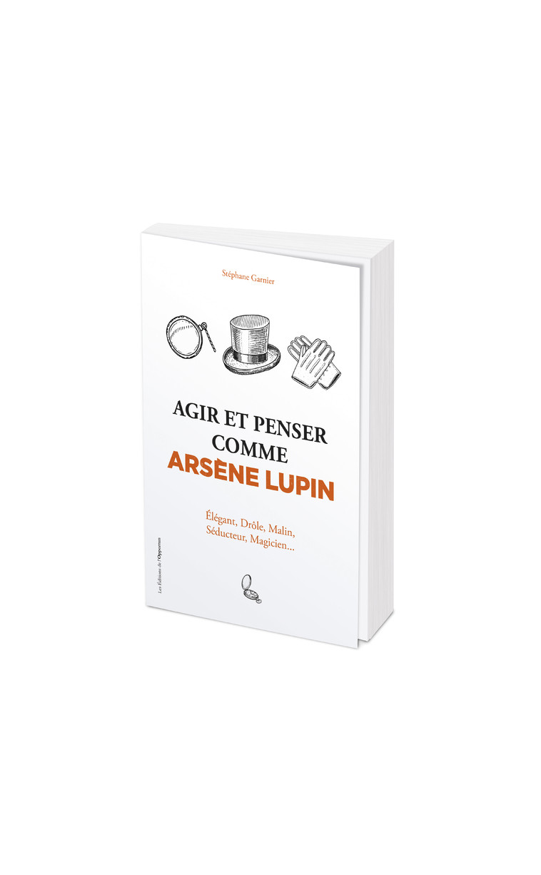 Agir et penser comme Arsène Lupin - Élégant, drôle, malin, séducteur, magicien... - Stéphane Garnier - OPPORTUN