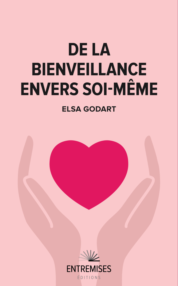 DE LA BIENVEILLANCE ENVERS SOI-MÊME - Elsa Godart - ENTREMISES