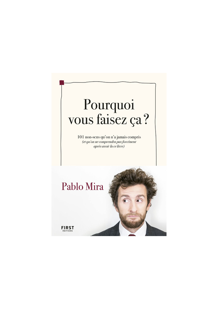 Pourquoi vous faisez-ça ? - 101 non-sens qu'on a jamais compris (et qu'on ne comprendra pas forcémen - Pablo Mira - FIRST