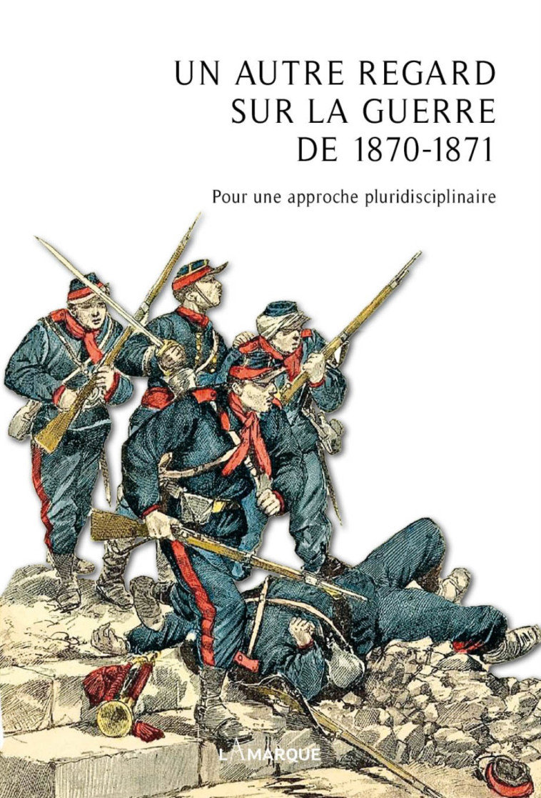 Un autre regard sur la guerre de 1870-1871 - pour une approche pluridisciplinaire - Benoit Bodart - LAMARQUE