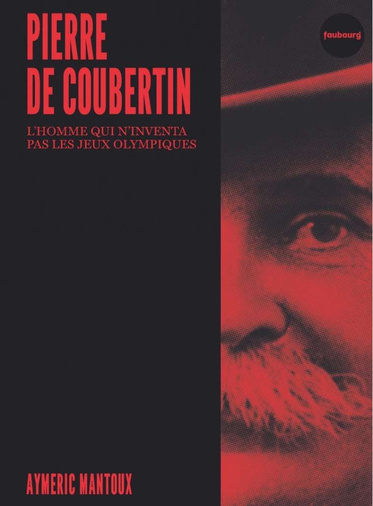 Pierre de Coubertin - L'homme qui n'inventa pas les jeux oly - Aymeric Mantoux - FAUBOURG